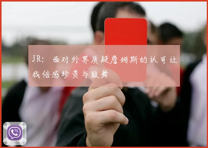 JR：面对外界质疑詹姆斯的认可让我倍感珍贵与鼓舞