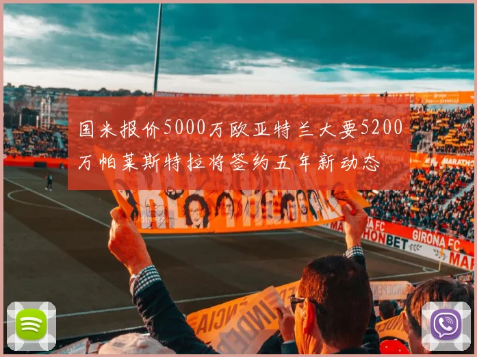 国米报价5000万欧亚特兰大要5200万帕莱斯特拉将签约五年新动态