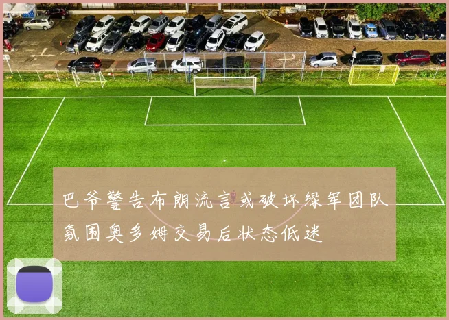 巴爷警告布朗流言或破坏绿军团队氛围奥多姆交易后状态低迷