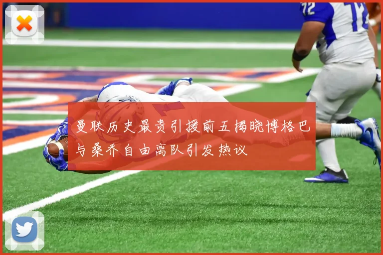 曼联历史最贵引援前五揭晓博格巴与桑乔自由离队引发热议